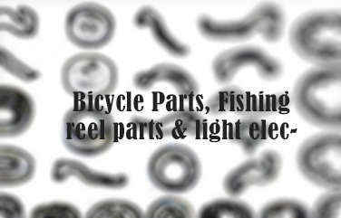 Bicycle Parts, Fishing reel parts & light electronic equipment parts